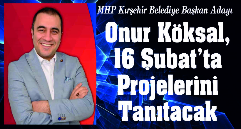 MHP Kırşehir Belediye Başkan Adayı Doç.Dr.Onur Köksal, “Benim Kırşehir İçin Hayallerim Var”
