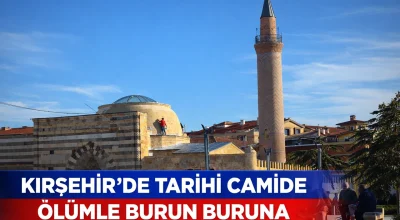 Kırşehir’de tarihi camide ölümle burun buruna