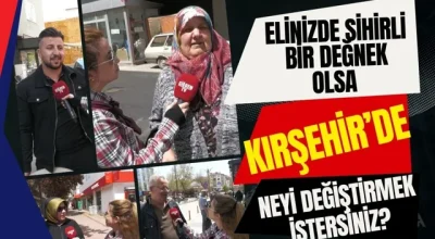 Elinizde Sihirli Bir Değnek Olsa Kırşehir’de Neyi Değiştirmek İstersiniz?