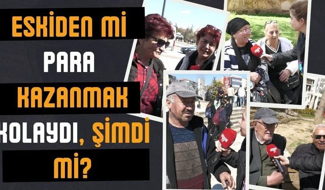 Eskiden mi para kazanmak kolaydı, şimdi mi? Kırşehir halkı konuştu…